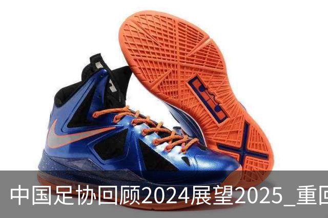 中国足协回顾2024展望2025 重回正轨重新出发