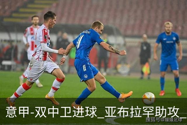 意甲-双中卫进球 亚布拉罕助攻 罗马2-0终结连败